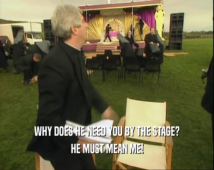WHY DOES HE NEED YOU BY THE STAGE? HE MUST MEAN ME! 