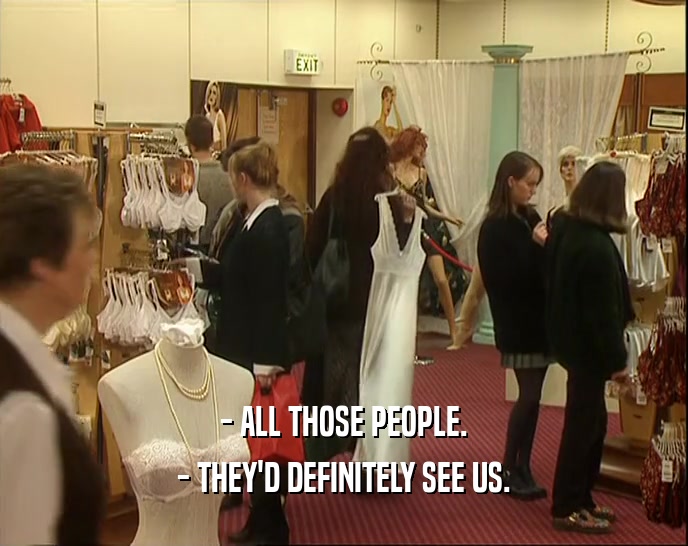 - ALL THOSE PEOPLE. - THEY'D DEFINITELY SEE US. 