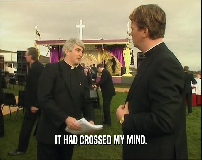 IT HAD CROSSED MY MIND.  