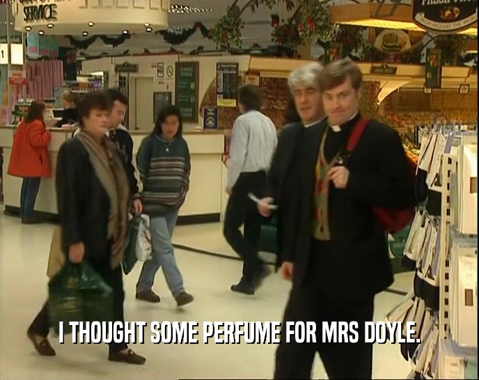 I THOUGHT SOME PERFUME FOR MRS DOYLE.  