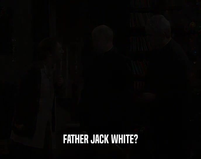 FATHER JACK WHITE?
  