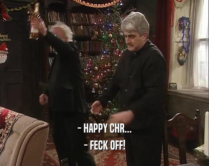 - HAPPY CHR... - FECK OFF! 