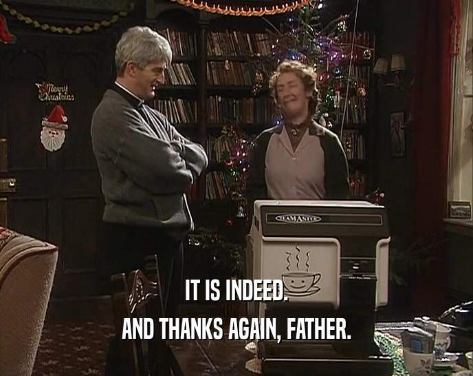 IT IS INDEED. AND THANKS AGAIN, FATHER. 