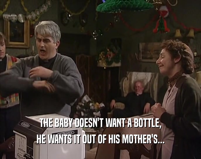 THE BABY DOESN'T WANT A BOTTLE, HE WANTS IT OUT OF HIS MOTHER'S... 