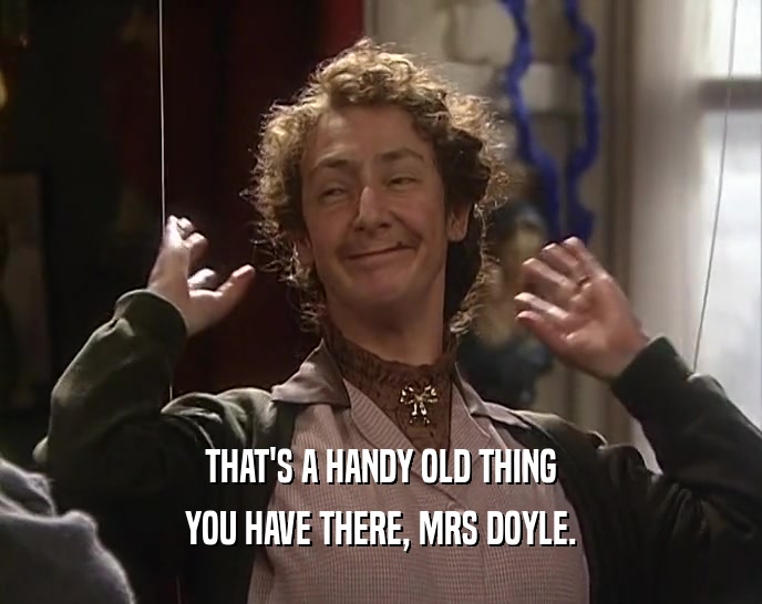 THAT'S A HANDY OLD THING YOU HAVE THERE, MRS DOYLE. 