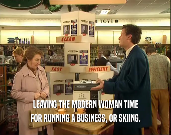 LEAVING THE MODERN WOMAN TIME
 FOR RUNNING A BUSINESS, OR SKIING.
 
