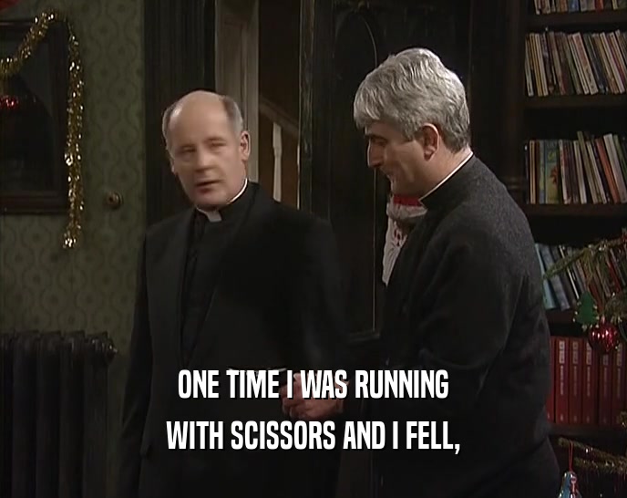 ONE TIME I WAS RUNNING WITH SCISSORS AND I FELL, 