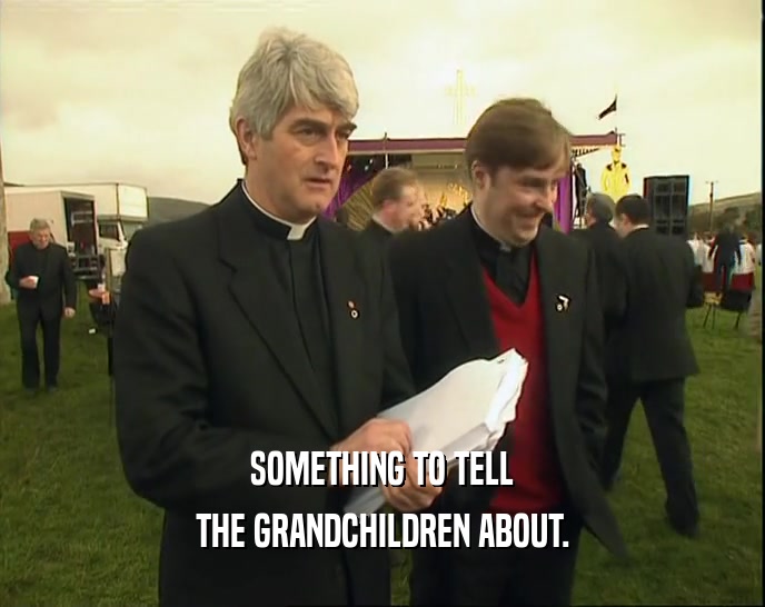 SOMETHING TO TELL THE GRANDCHILDREN ABOUT. 