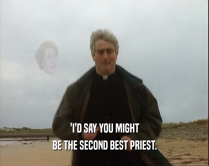 'I'D SAY YOU MIGHT BE THE SECOND BEST PRIEST. 