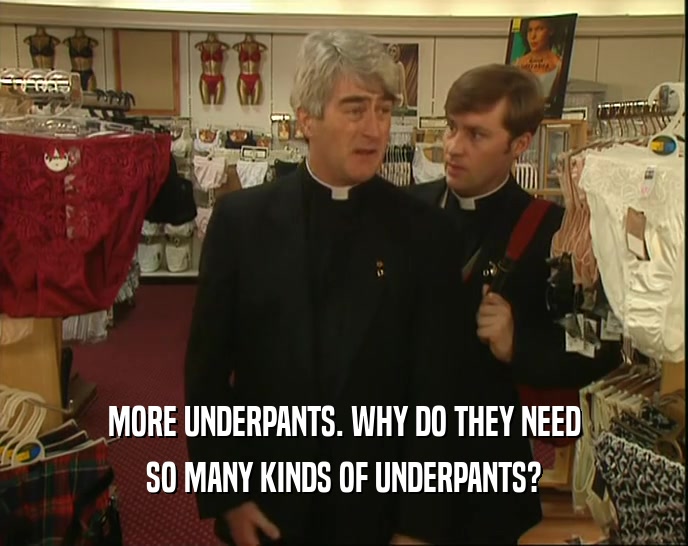 MORE UNDERPANTS. WHY DO THEY NEED SO MANY KINDS OF UNDERPANTS? 