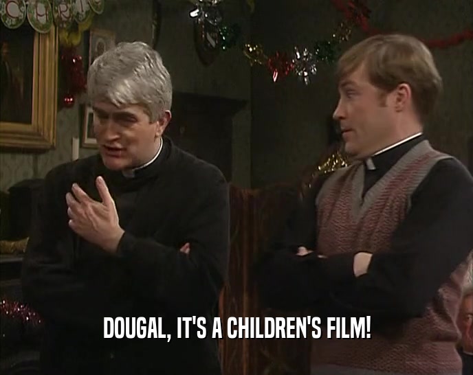 DOUGAL, IT'S A CHILDREN'S FILM!
  