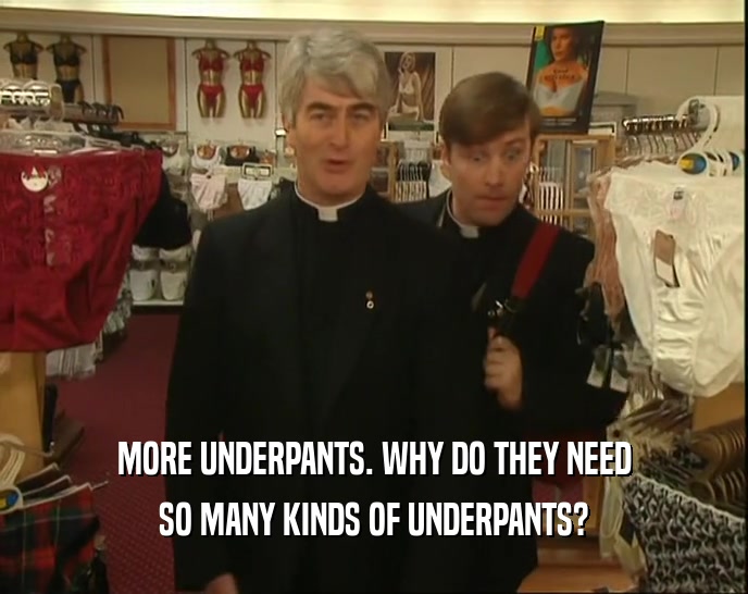 MORE UNDERPANTS. WHY DO THEY NEED SO MANY KINDS OF UNDERPANTS? 