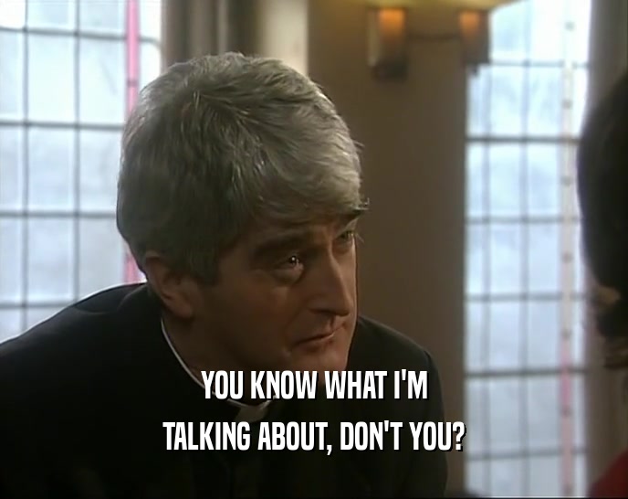 YOU KNOW WHAT I'M TALKING ABOUT, DON'T YOU? 