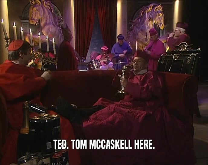 TED. TOM MCCASKELL HERE.  