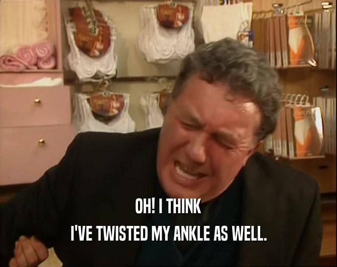OH! I THINK
 I'VE TWISTED MY ANKLE AS WELL.
 