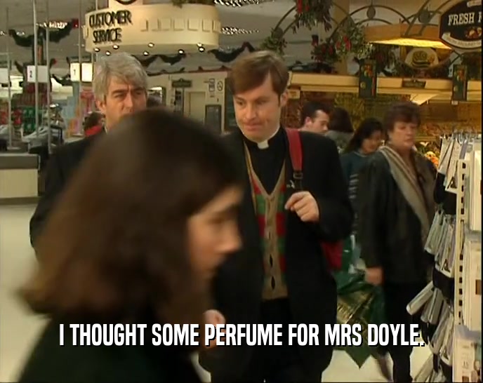 I THOUGHT SOME PERFUME FOR MRS DOYLE.  