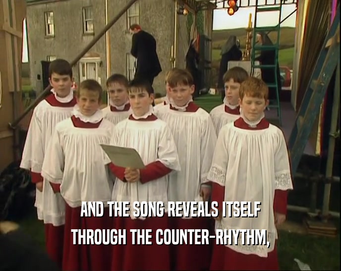 AND THE SONG REVEALS ITSELF THROUGH THE COUNTER-RHYTHM, 