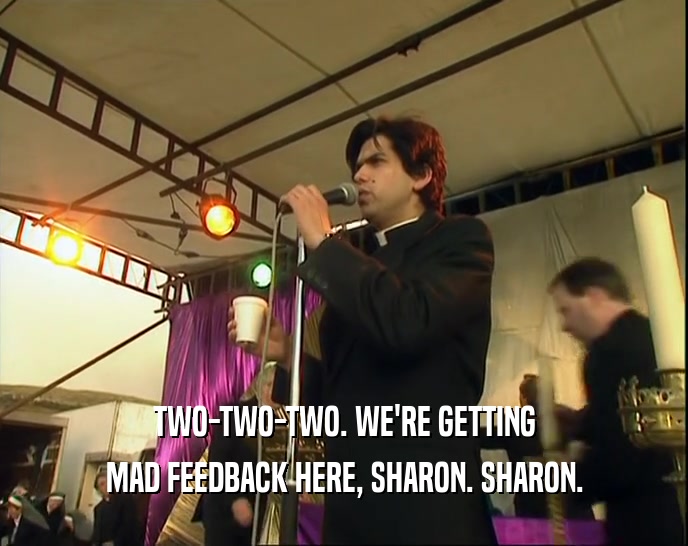 TWO-TWO-TWO. WE'RE GETTING MAD FEEDBACK HERE, SHARON. SHARON. 