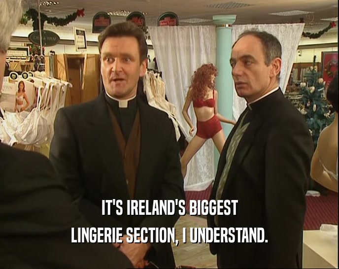 IT'S IRELAND'S BIGGEST
 LINGERIE SECTION, I UNDERSTAND.
 