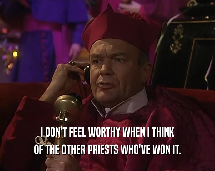 I DON'T FEEL WORTHY WHEN I THINK
 OF THE OTHER PRIESTS WHO'VE WON IT.
 