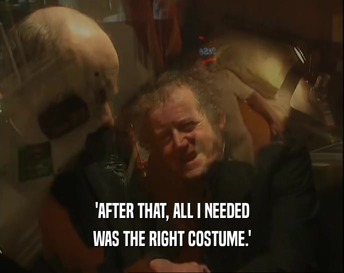 'AFTER THAT, ALL I NEEDED WAS THE RIGHT COSTUME.' 