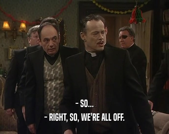 - SO... - RIGHT, SO, WE'RE ALL OFF. 
