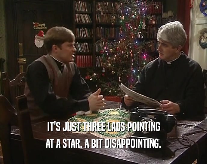 IT'S JUST THREE LADS POINTING
 AT A STAR. A BIT DISAPPOINTING.
 