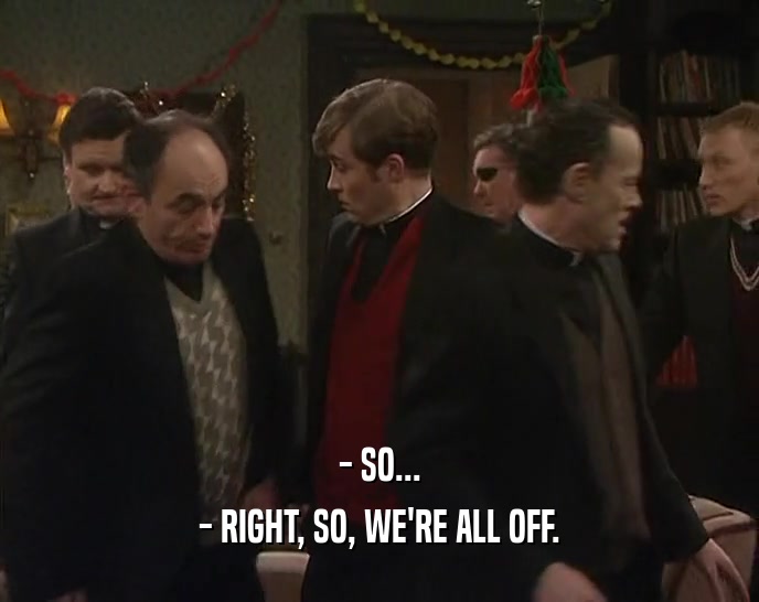 - SO... - RIGHT, SO, WE'RE ALL OFF. 