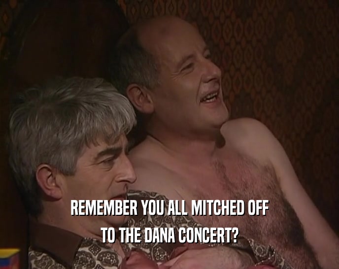 REMEMBER YOU ALL MITCHED OFF TO THE DANA CONCERT? 