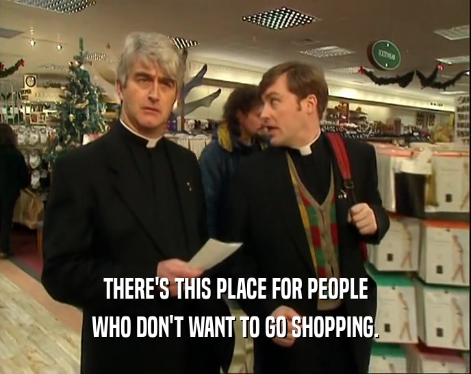 THERE'S THIS PLACE FOR PEOPLE WHO DON'T WANT TO GO SHOPPING. 