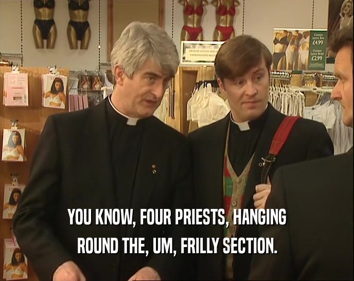 YOU KNOW, FOUR PRIESTS, HANGING ROUND THE, UM, FRILLY SECTION. 