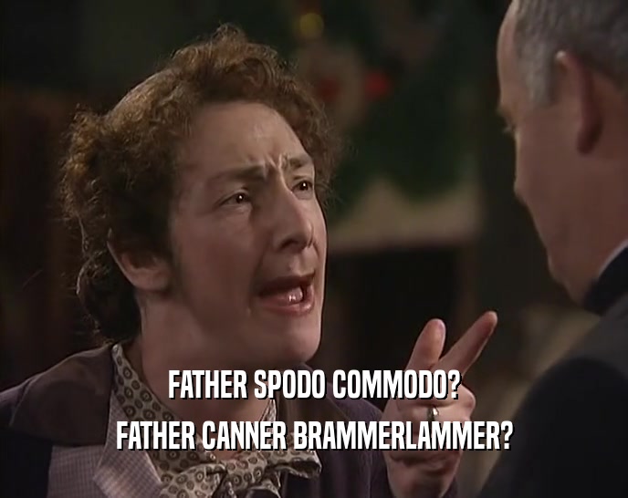 FATHER SPODO COMMODO? FATHER CANNER BRAMMERLAMMER? 