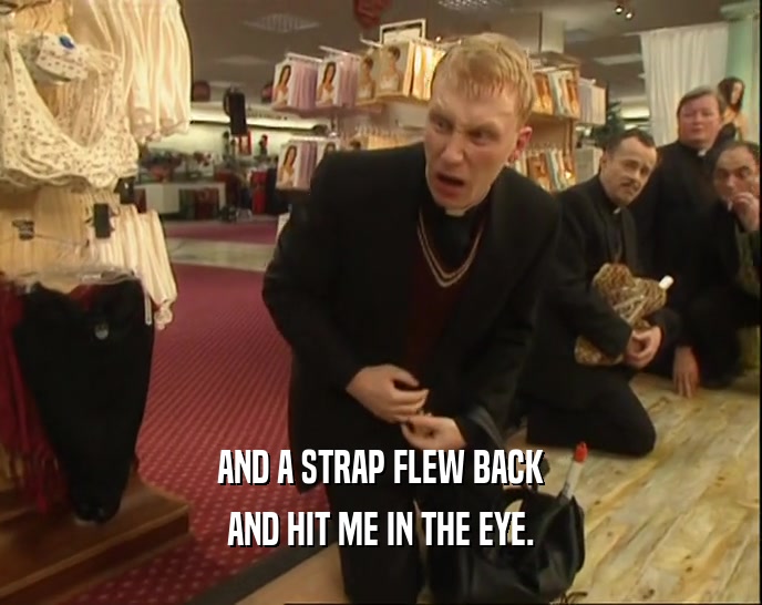 AND A STRAP FLEW BACK AND HIT ME IN THE EYE. 