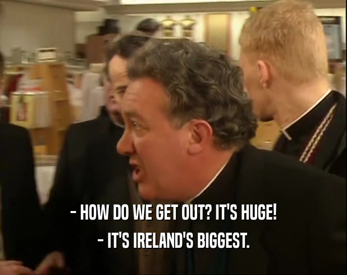 - HOW DO WE GET OUT? IT'S HUGE! - IT'S IRELAND'S BIGGEST. 
