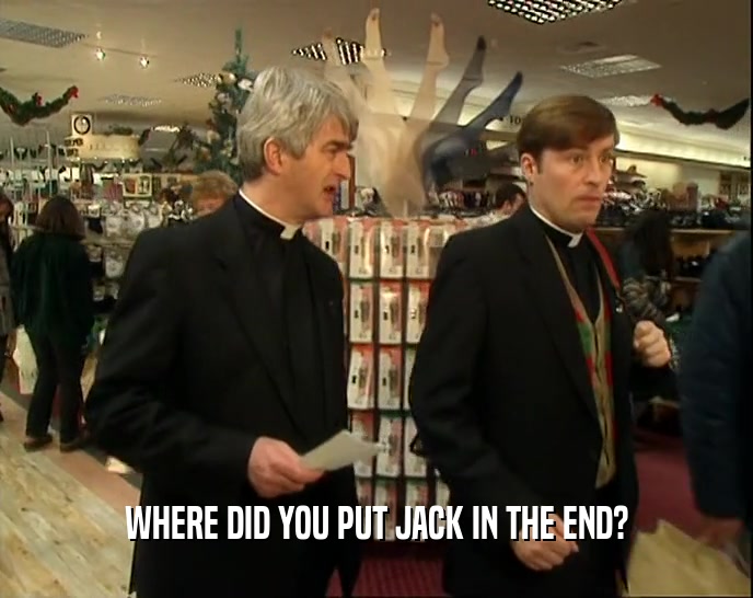 WHERE DID YOU PUT JACK IN THE END?  