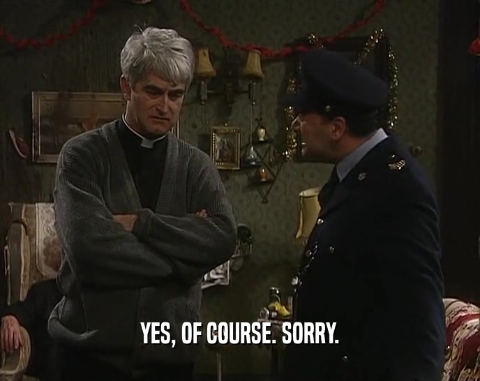 YES, OF COURSE. SORRY.  