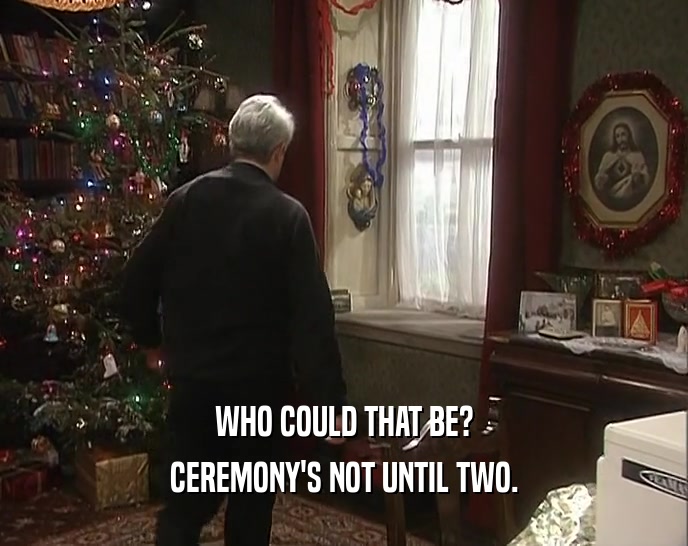 WHO COULD THAT BE? CEREMONY'S NOT UNTIL TWO. 