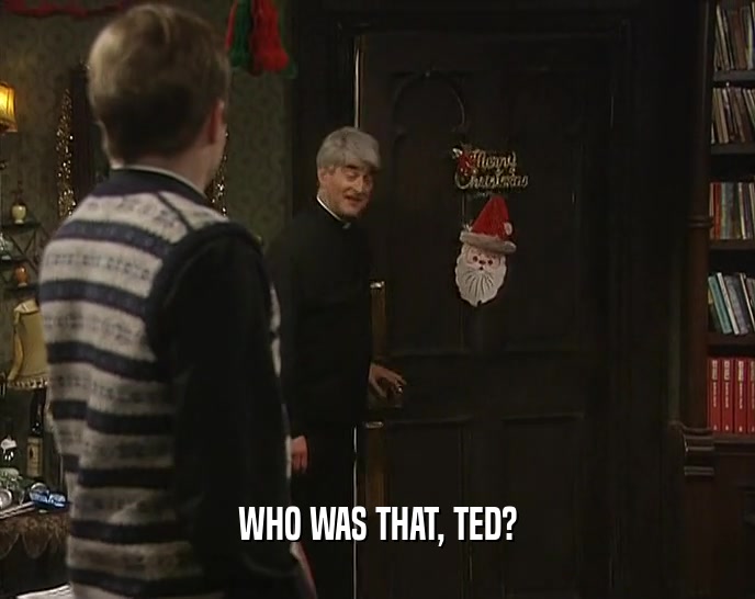 WHO WAS THAT, TED?  