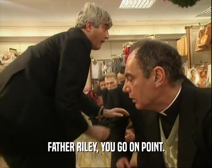 FATHER RILEY, YOU GO ON POINT.
  