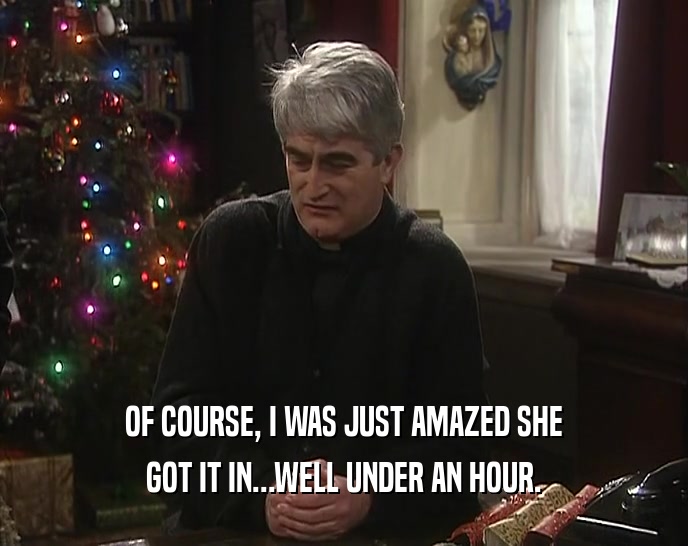 OF COURSE, I WAS JUST AMAZED SHE GOT IT IN...WELL UNDER AN HOUR. 