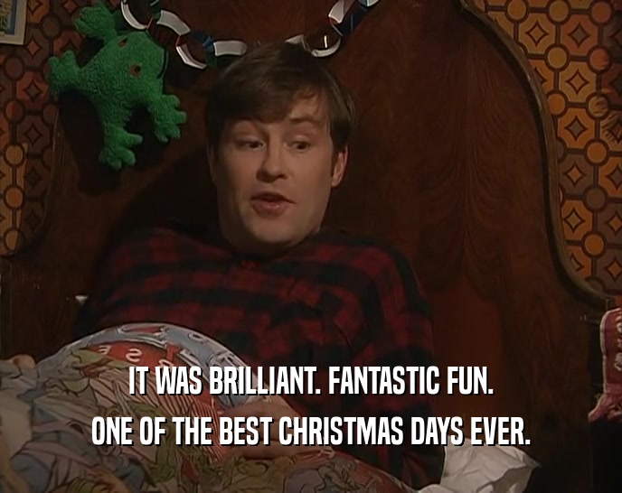 IT WAS BRILLIANT. FANTASTIC FUN. ONE OF THE BEST CHRISTMAS DAYS EVER. 