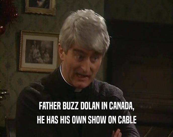FATHER BUZZ DOLAN IN CANADA,
 HE HAS HIS OWN SHOW ON CABLE
 