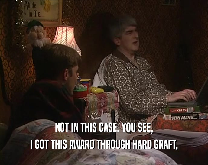 NOT IN THIS CASE. YOU SEE, I GOT THIS AWARD THROUGH HARD GRAFT, 
