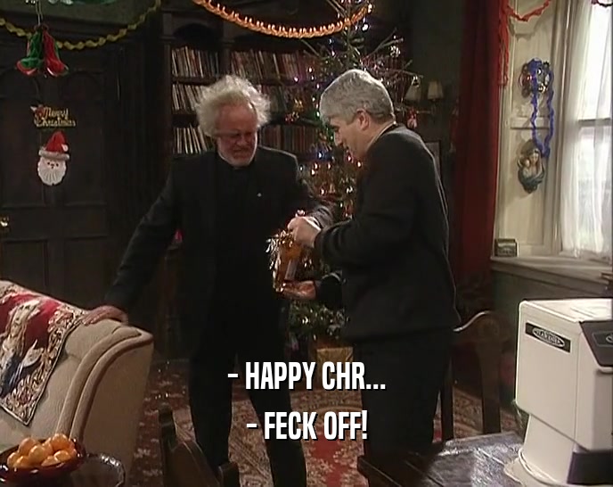 - HAPPY CHR... - FECK OFF! 