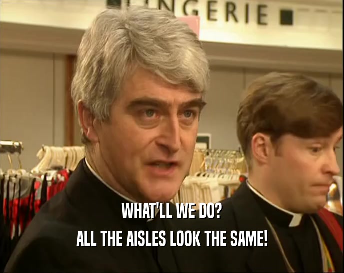 WHAT'LL WE DO? ALL THE AISLES LOOK THE SAME! 