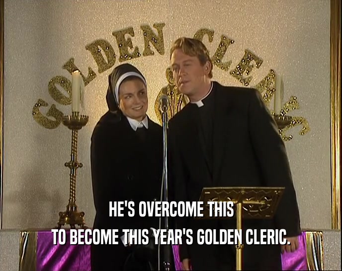 HE'S OVERCOME THIS
 TO BECOME THIS YEAR'S GOLDEN CLERIC.
 