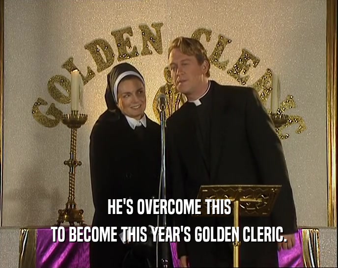 HE'S OVERCOME THIS TO BECOME THIS YEAR'S GOLDEN CLERIC. 