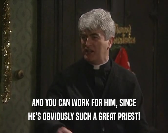 AND YOU CAN WORK FOR HIM, SINCE HE'S OBVIOUSLY SUCH A GREAT PRIEST! 