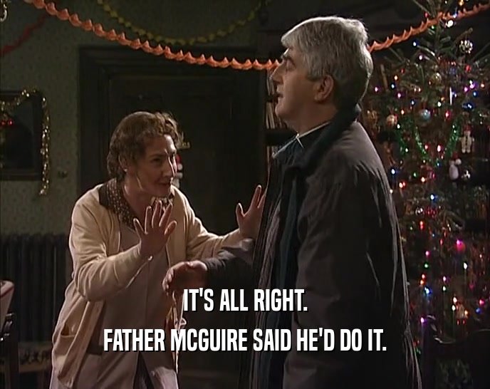 IT'S ALL RIGHT. FATHER MCGUIRE SAID HE'D DO IT. 