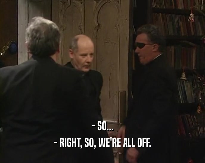 - SO... - RIGHT, SO, WE'RE ALL OFF. 